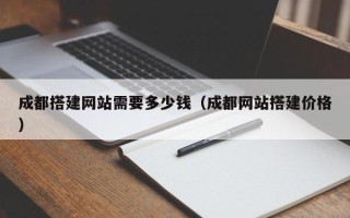 正定成都搭建网站需要多少钱（成都网站搭建价格）