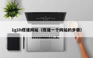 正定1g1h搭建网站（搭建一个网站的步骤）
