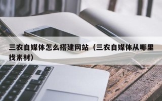 正定三农自媒体怎么搭建网站（三农自媒体从哪里找素材）