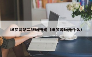 正定织梦网站二维码搭建（织梦源码是什么）