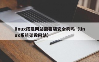 正定linux搭建网站需要装安全狗吗（linux系统架设网站）