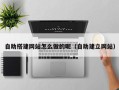 正定自助搭建网站怎么做的呢（自助建立网站）