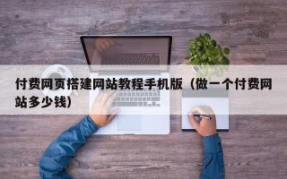 正定付费网页搭建网站教程手机版（做一个付费网站多少钱）