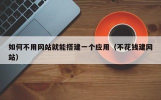 正定如何不用网站就能搭建一个应用（不花钱建网站）