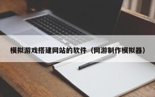 正定模拟游戏搭建网站的软件（网游制作模拟器）