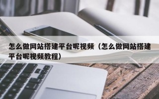 正定怎么做网站搭建平台呢视频（怎么做网站搭建平台呢视频教程）